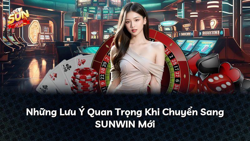 Những Lưu Ý Quan Trọng Khi Chuyển Sang SUNWIN Mới